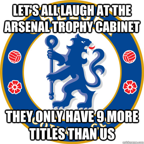 LET'S ALL LAUGH AT THE ARSENAL TROPHY CABINET THEY ONLY HAVE 9 MORE TITLES THAN US - LET'S ALL LAUGH AT THE ARSENAL TROPHY CABINET THEY ONLY HAVE 9 MORE TITLES THAN US  Scumbag Chelsea