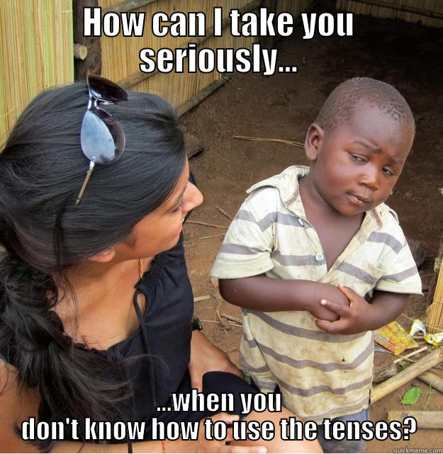 HOW CAN I TAKE YOU SERIOUSLY... ...WHEN YOU DON'T KNOW HOW TO USE THE TENSES? Skeptical Third World Kid