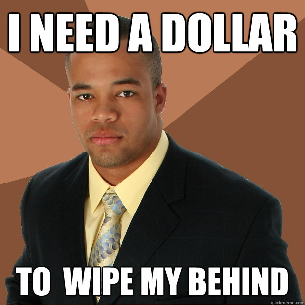 I need a dollar to  wipe my behind - I need a dollar to  wipe my behind  Successful Black Man