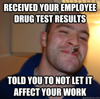 received your employee drug test results told you to not let it affect your work - received your employee drug test results told you to not let it affect your work  GGG view on Idra
