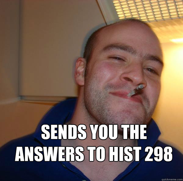  Sends you the answers to hist 298
  Good Guy Greg 