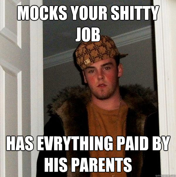 mocks your shitty job has evrything paid by his parents - mocks your shitty job has evrything paid by his parents  Scumbag Steve