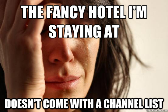 the fancy hotel i'm staying at doesn't come with a channel list - the fancy hotel i'm staying at doesn't come with a channel list  First World Problems