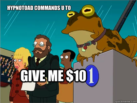 give me $10 Hypnotoad commands u to  - give me $10 Hypnotoad commands u to   Hypnotoad 2012