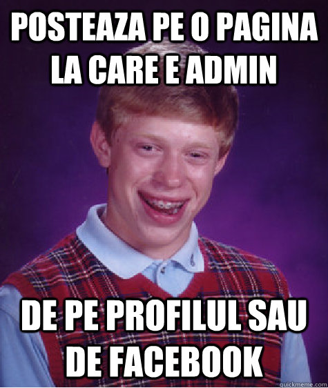 Posteaza pe o pagina la care e admin De pe profilul sau de facebook   Bad Luck Brian