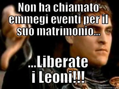 NON HA CHIAMATO EMMEGI EVENTI PER IL SUO MATRIMONIO... ...LIBERATE I LEONI!!! Downvoting Roman