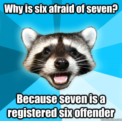 Why is six afraid of seven? Because seven is a registered six offender  Lame Pun Coon