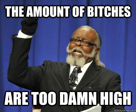 The amount of bitches are too damn high  Too Damn High