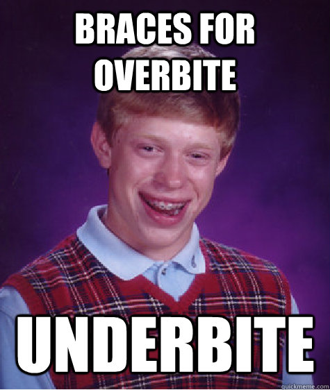 Braces for overbite underbite  Bad Luck Brian