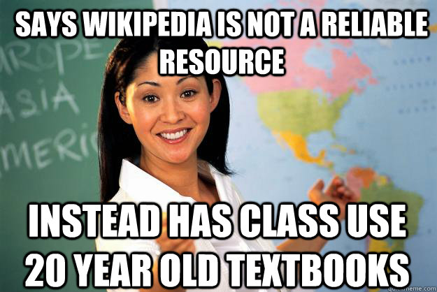 Says wikipedia is not a reliable resource instead has class use 20 year old textbooks - Says wikipedia is not a reliable resource instead has class use 20 year old textbooks  Unhelpful High School Teacher