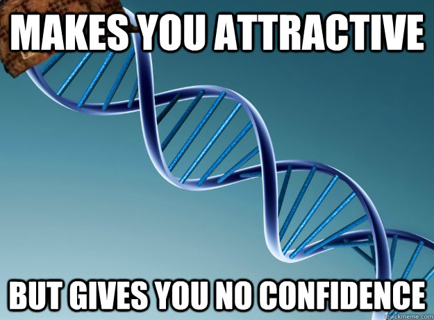 Makes you attractive But gives you no confidence  Scumbag Genetics