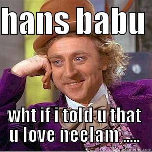 HANS BABU  WHT IF I TOLD U THAT U LOVE NEELAM ..... Creepy Wonka