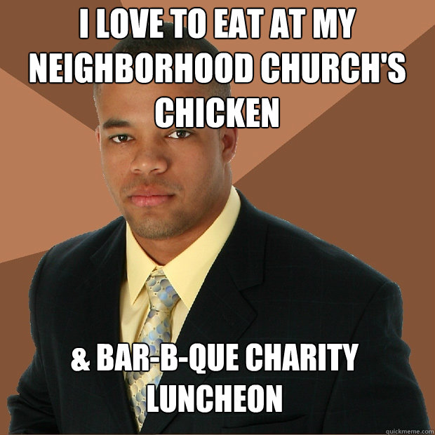 i love to eat at my neighborhood church's chicken & Bar-b-que charity  luncheon  Successful Black Man