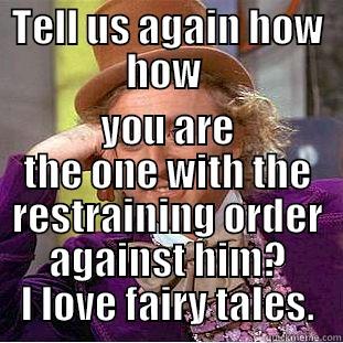 TELL US AGAIN HOW HOW  YOU ARE THE ONE WITH THE RESTRAINING ORDER AGAINST HIM? I LOVE FAIRY TALES. Condescending Wonka