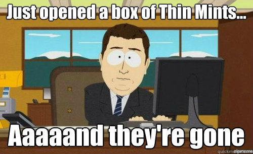 Just opened a box of Thin Mints... Aaaaand they're gone  aaaand its gone