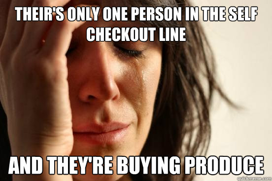 their's only one person in the self checkout line and they're buying produce  First World Problems