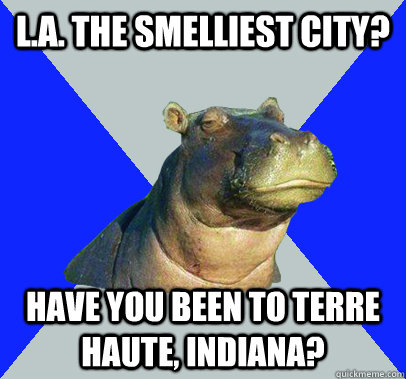 L.A. the smelliest city? Have you been to Terre Haute, Indiana?  Skeptical Hippo