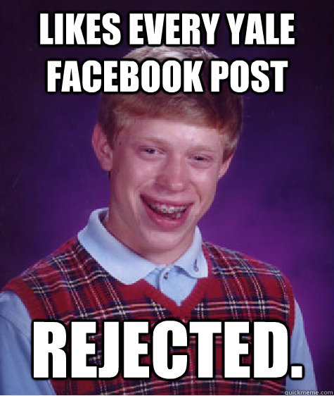 Likes every Yale facebook post Rejected.  Bad Luck Brian