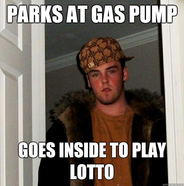 PARKS AT GAS PUMP GOES INSIDE TO PLAY LOTTO  Scumbag Steve