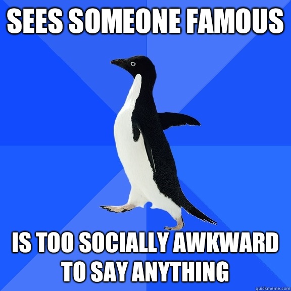 Sees someone famous Is too socially awkward to say anything   Socially Awkward Penguin