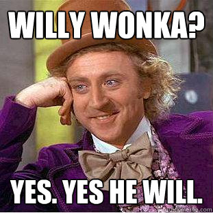 Willy Wonka? Yes. Yes he will.  Creepy Wonka