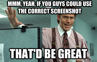 Mmm, yeah, if you guys could use the correct screenshot that'd be great - Mmm, yeah, if you guys could use the correct screenshot that'd be great  Office Space