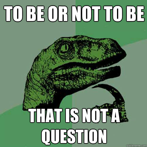 To be or not to be that is not a question  Philosoraptor