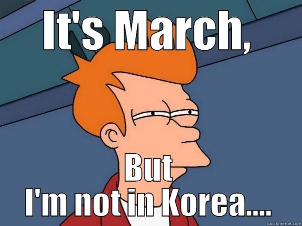 IT'S MARCH, BUT I'M NOT IN KOREA.... Futurama Fry