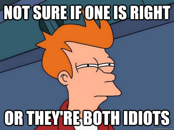 Not sure if one is right or they're both idiots  Futurama Fry