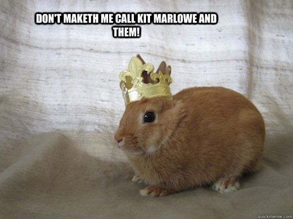 Don't maketh me call kit marlowe and them! - Don't maketh me call kit marlowe and them!  Renaissance Rabbit