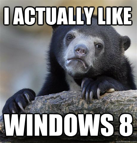 I actually like Windows 8 - I actually like Windows 8  Confession Bear