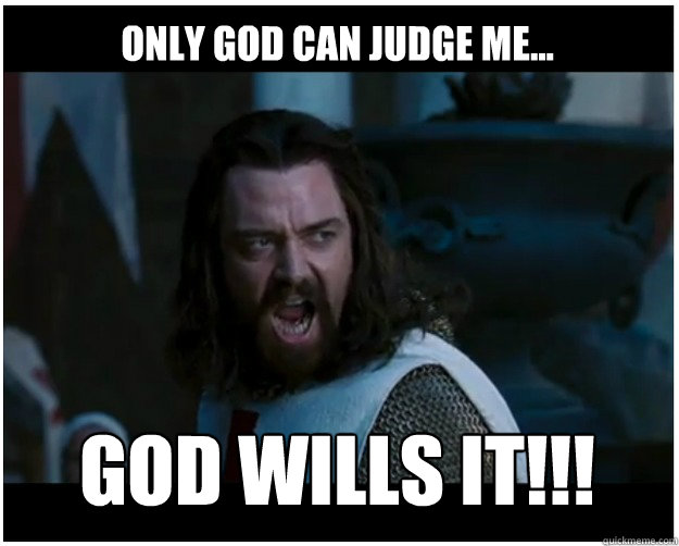 Only god can judge me... GOD WILLS IT!!!  