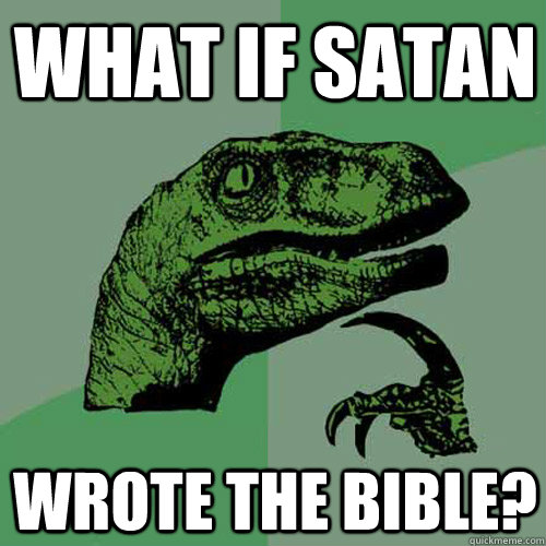 What if Satan wrote the bible?  Philosoraptor