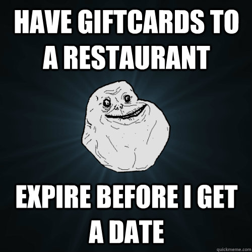 have giftcards to a restaurant expire before i get a date  Forever Alone