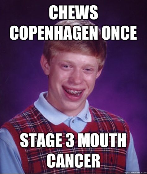 Chews Copenhagen once Stage 3 mouth cancer - Chews Copenhagen once Stage 3 mouth cancer  Bad Luck Brian