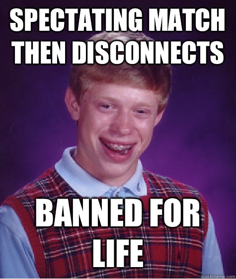 Spectating match then disconnects Banned for life  Bad Luck Brian