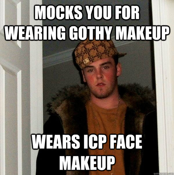 mocks you for wearing gothy makeup wears icp face makeup  Scumbag Steve