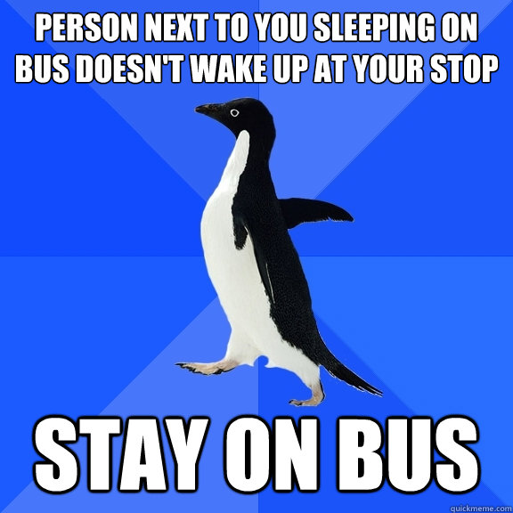 Person next to you sleeping on bus doesn't wake up at your stop Stay on bus - Person next to you sleeping on bus doesn't wake up at your stop Stay on bus  Socially Awkward Penguin