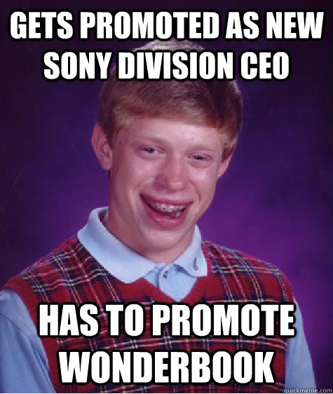 Gets promoted as new SOny division CEO Has to promote wonderbook - Gets promoted as new SOny division CEO Has to promote wonderbook  Bad Luck Brian