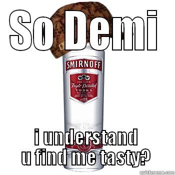 SO DEMI I UNDERSTAND U FIND ME TASTY? Scumbag Alcohol