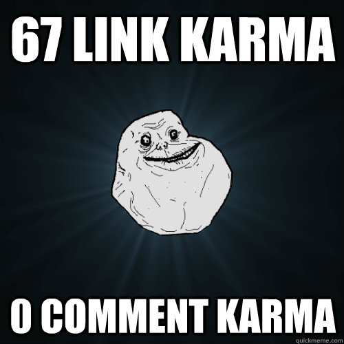 67 link karma 0 comment karma  Forever Alone