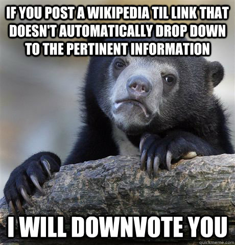 If you post a wikipedia til link that doesn't automatically drop down to the pertinent information I will downvote you - If you post a wikipedia til link that doesn't automatically drop down to the pertinent information I will downvote you  Confession Bear