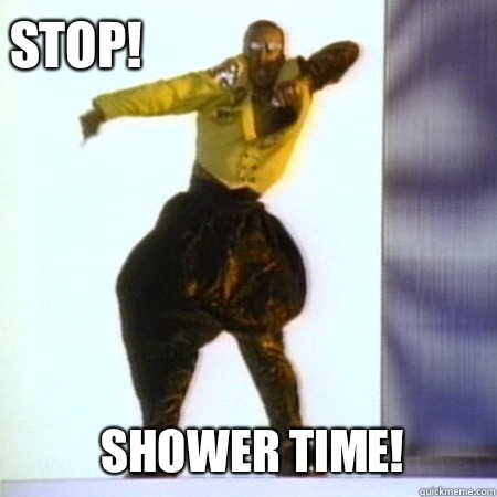 STOP! Shower time!    Hammer time