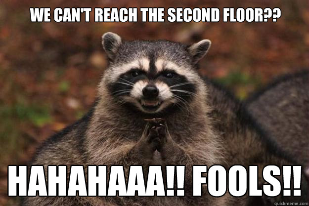 we can't reach the second floor?? hahahaaa!! fools!! - we can't reach the second floor?? hahahaaa!! fools!!  Evil Plotting Raccoon