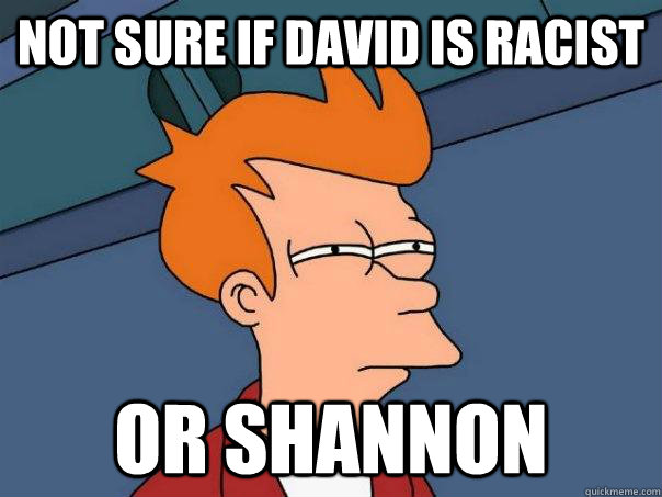 Not sure if David is racist Or Shannon  Futurama Fry