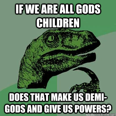 If we are all gods children does that make us demi-gods and give us powers? - If we are all gods children does that make us demi-gods and give us powers?  DemiGod