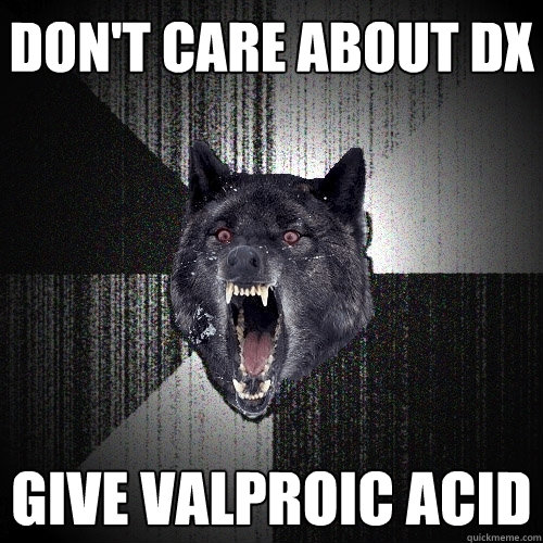 don't care about dx give valproic acid  Insanity Wolf