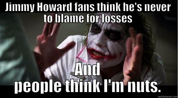 Jimmy Howard fans are crazy - JIMMY HOWARD FANS THINK HE'S NEVER TO BLAME FOR LOSSES AND PEOPLE THINK I'M NUTS. Joker Mind Loss