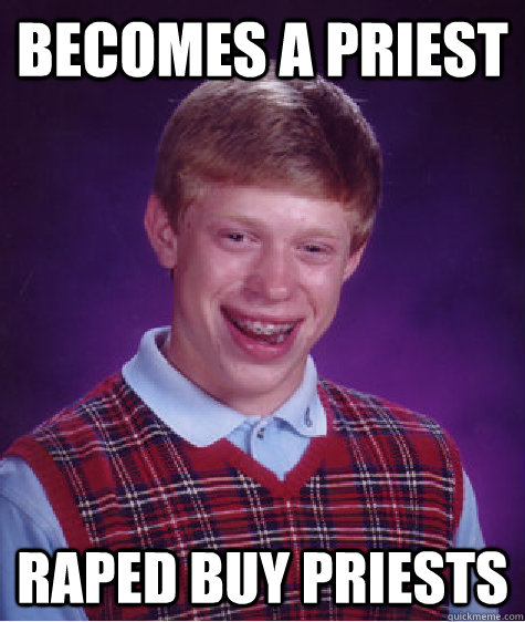 Becomes a priest  raped buy priests  - Becomes a priest  raped buy priests   Bad Luck Brian