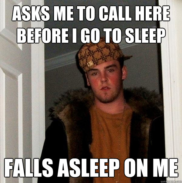 asks me to call here before i go to sleep falls asleep on me - asks me to call here before i go to sleep falls asleep on me  Scumbag Steve